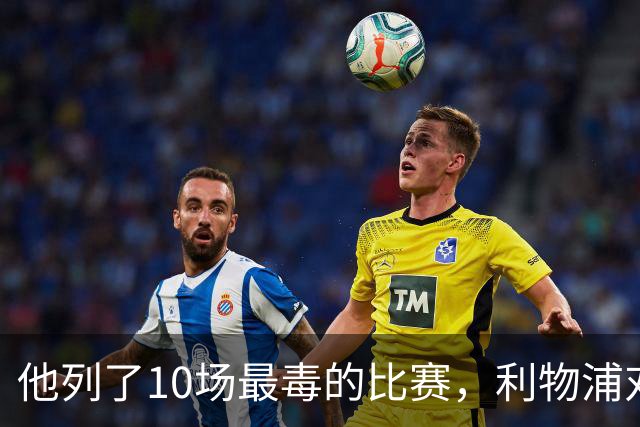 他列了10场最"毒"的比赛，利物浦对曼城只排第10