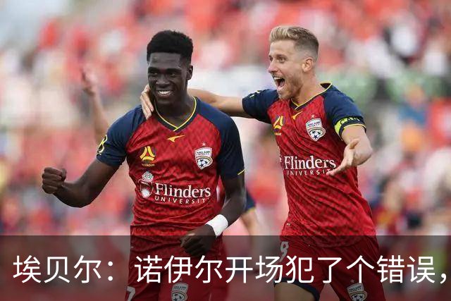 埃贝尔：诺伊尔开场犯了个错误，他有责任但其他人也有责任